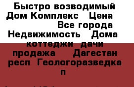 Быстро возводимый Дом Комплекс › Цена ­ 12 000 000 - Все города Недвижимость » Дома, коттеджи, дачи продажа   . Дагестан респ.,Геологоразведка п.